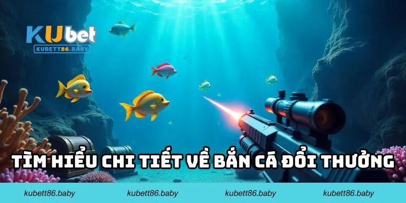 Tìm hiểu chi tiết về bắn cá đổi thưởng