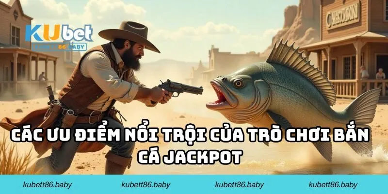 Các ưu điểm nổi trội của trò chơi bắn cá Jackpot