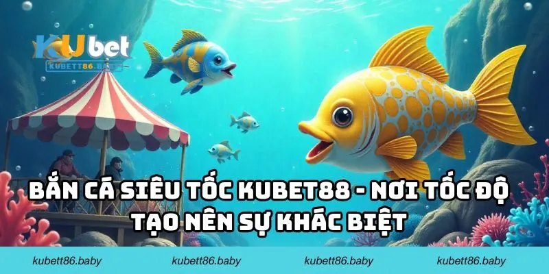 Bắn cá siêu tốc Kubet88 - Nơi tốc độ tạo nên sự khác biệt