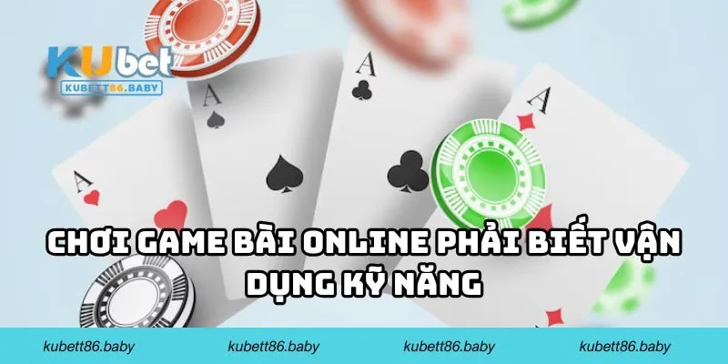 Chơi game bài online phải biết vận dụng kỹ năng
