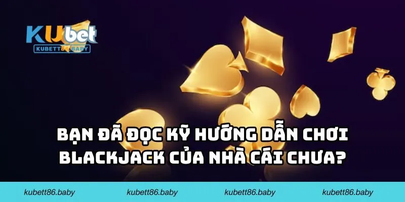 Bạn đã đọc kỹ hướng dẫn chơi blackjack của nhà cái chưa?