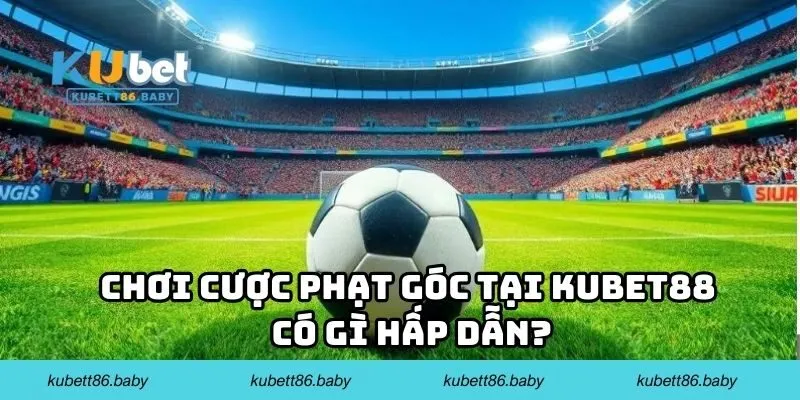Chơi cược phạt góc tại Kubet88 có gì hấp dẫn?