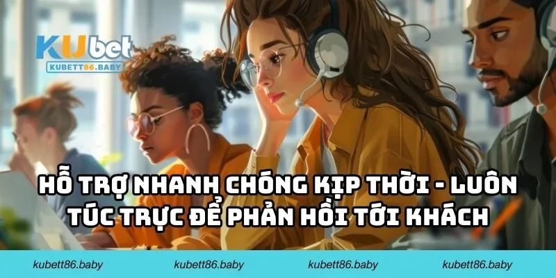 Hỗ trợ nhanh chóng kịp thời - Luôn túc trực để phản hồi tới khách