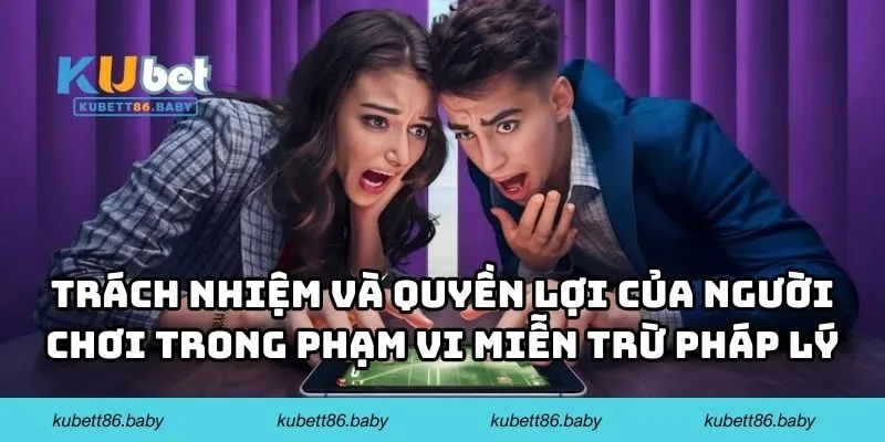 Trách nhiệm và quyền lợi của người chơi trong phạm vi miễn trừ pháp lý