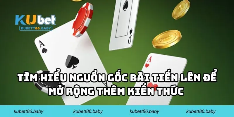 Tìm hiểu nguồn gốc bài Tiến Lên để mở rộng thêm kiến thức