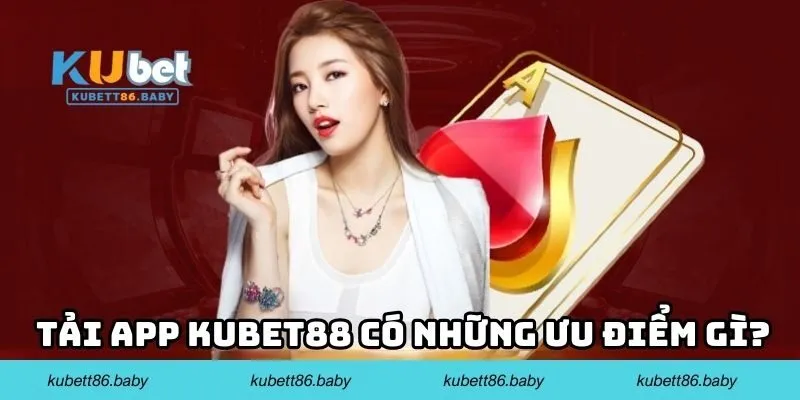 Tải app Kubet88 có những ưu điểm gì?