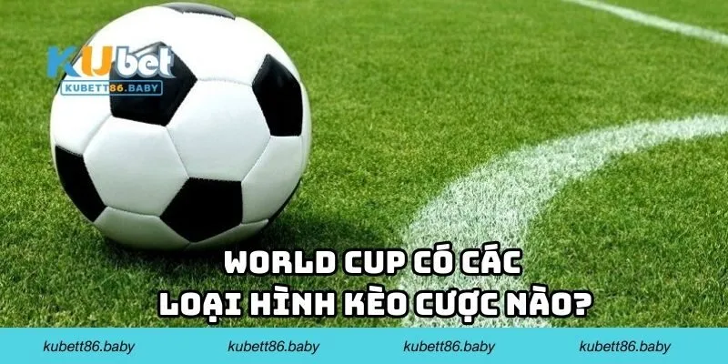 World Cup có các loại hình kèo cược nào?